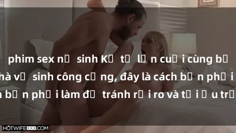 phim sex nữ sinh Kể từ lần cuối cùng bạn thực hành sex nhà vệ sinh công cộng, đây là cách bạn phải làm để tránh rủi ro và tối ưu trải nghiệm.