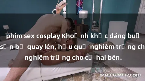 phim sex cosplay Khoảnh khắc đáng buồn: Sex khách sạn bị quay lén, hậu quả nghiêm trọng cho cả hai bên.