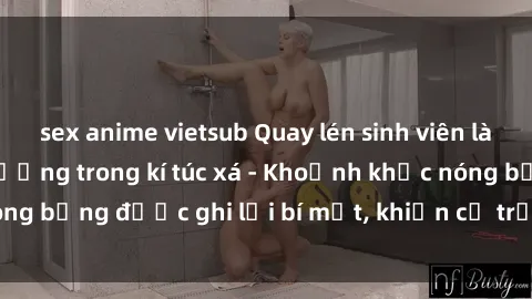 sex anime vietsub Quay lén sinh viên làm tình ngay trên giường trong kí túc xá - Khoảnh khắc nóng bỏng được ghi lại bí mật, khiến cả trường học xôn xao.