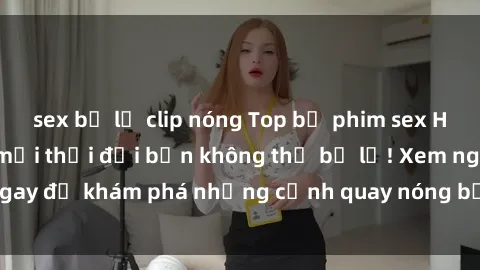 sex bị lộ clip nóng Top bộ phim sex Hàn Quốc hot nhất mọi thời đại bạn không thể bỏ lỡ! Xem ngay để khám phá những cảnh quay nóng bỏng, đầy nghẹt thở!