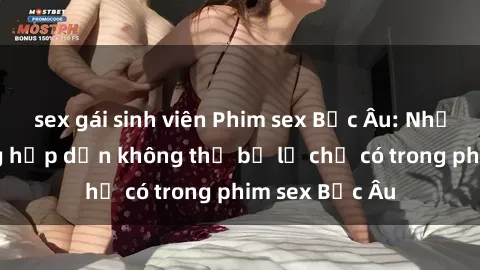 sex gái sinh viên Phim sex Bắc Âu: Những cảnh nóng hấp dẫn không thể bỏ lỡ chỉ có trong phim sex Bắc Âu