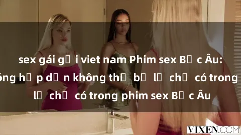 sex gái gọi viet nam Phim sex Bắc Âu: Những cảnh nóng hấp dẫn không thể bỏ lỡ chỉ có trong phim sex Bắc Âu