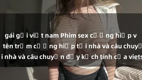gái gọi việt nam Phim sex cưỡng hiếp vietsub: Nữ sinh bị tên trộm cưỡng hiếp tại nhà và câu chuyện đầy kịch tính của vietsub
