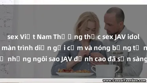 sex Việt Nam Thưởng thức sex JAV idol miễn phí: Những màn trình diễn gợi cảm và nóng bỏng từ những ngôi sao JAV đỉnh cao đã sẵn sàng để bạn khám phá.
