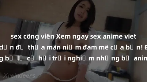 sex công viên Xem ngay sex anime vietsub cực hot và hấp dẫn để thỏa mãn niềm đam mê của bạn! Đừng bỏ lỡ cơ hội trải nghiệm những bộ anime đỉnh cao chỉ có tại đây!