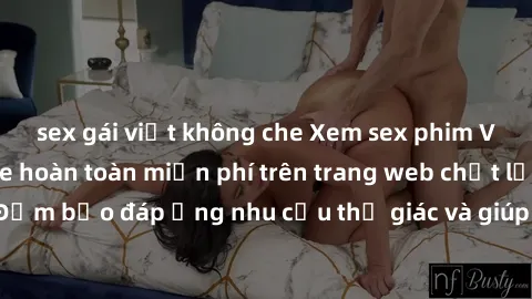 sex gái việt không che Xem sex phim Việt Nam không che hoàn toàn miễn phí trên trang web chất lượng cao. Đảm bảo đáp ứng nhu cầu thị giác và giúp thỏa mãn mong muốn của bạn.