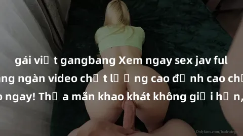 gái việt gangbang Xem ngay sex jav full HD miễn phí - Hàng ngàn video chất lượng cao đỉnh cao chỉ cần click vào ngay! Thỏa mãn khao khát không giới hạn, đón chờ những trải nghiệm mới lạ!