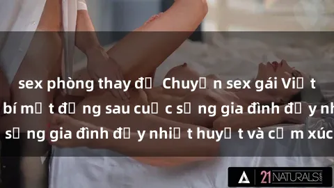sex phòng thay đồ Chuyện sex gái Việt có chồng: Những bí mật đằng sau cuộc sống gia đình đầy nhiệt huyết và cảm xúc