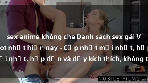 sex anime không che Danh sách sex gái Việt Nam sinh viên hot nhất hiện nay - Cập nhật mới nhất, hấp dẫn và đầy kích thích, không thể bỏ qua!