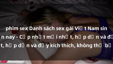 phim sex Danh sách sex gái Việt Nam sinh viên hot nhất hiện nay - Cập nhật mới nhất, hấp dẫn và đầy kích thích, không thể bỏ qua!