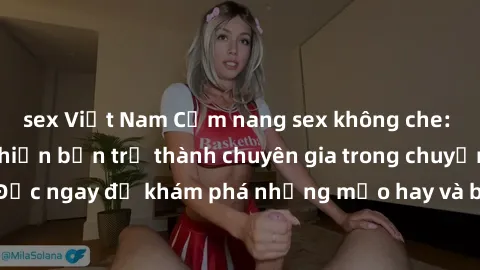 sex Việt Nam Cẩm nang sex không che: Những bí quyết khiến bạn trở thành chuyên gia trong chuyện ấy! Đọc ngay để khám phá những mẹo hay và bí quyết tình dục không che.