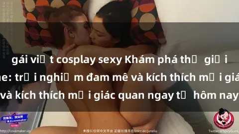 gái việt cosplay sexy Khám phá thế giới mới của sex online: trải nghiệm đam mê và kích thích mọi giác quan ngay từ hôm nay!