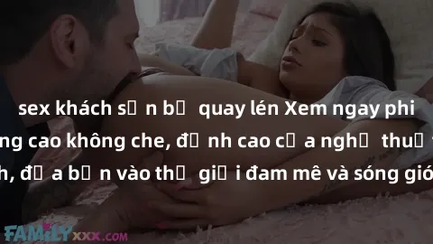 sex khách sạn bị quay lén Xem ngay phim sex HD chất lượng cao không che, đỉnh cao của nghệ thuật làm tình, đưa bạn vào thế giới đam mê và sóng gió của tình yêu không giới hạn.