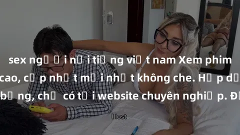 sex người nổi tiếng việt nam Xem phim sex full HD đỉnh cao, cập nhật mới nhất không che. Hấp dẫn và nóng bỏng, chỉ có tại website chuyên nghiệp. Đảm bảo sẽ khiến bạn mãn nhãn!