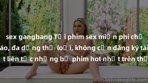 sex gangbang Tải phim sex miễn phí chất lượng cao độc đáo, đa dạng thể loại, không cần đăng ký tài khoản. Cập nhật liên tục những bộ phim hot nhất trên thị trường. Sự lựa chọn hàng đầu cho người yêu t
