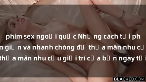 phim sex ngoại quốc Những cách tải phim sex về máy đơn giản và nhanh chóng để thỏa mãn nhu cầu giải trí của bạn ngay tại nhà
