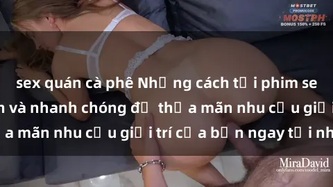 sex quán cà phê Những cách tải phim sex về máy đơn giản và nhanh chóng để thỏa mãn nhu cầu giải trí của bạn ngay tại nhà