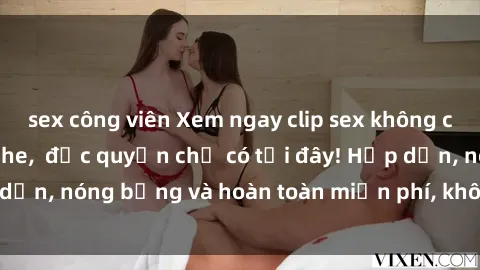 sex công viên Xem ngay clip sex không che cực hot, không che,  độc quyền chỉ có tại đây! Hấp dẫn, nóng bỏng và hoàn toàn miễn phí, không thể bỏ qua!