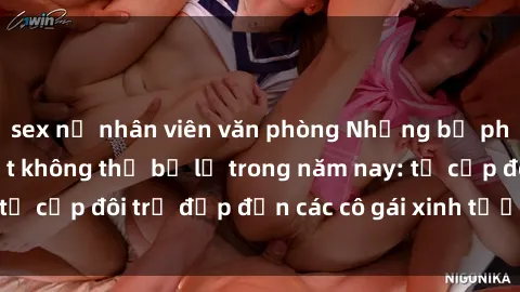 sex nữ nhân viên văn phòng Những bộ phim sex JAV hot nhất không thể bỏ lỡ trong năm nay: từ cặp đôi trẻ đẹp đến các cô gái xinh tươi đầy sức hút.