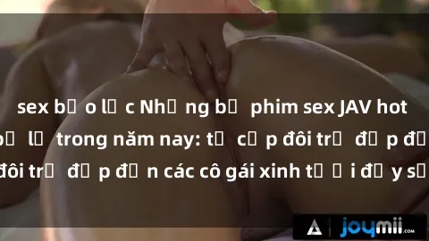 sex bạo lực Những bộ phim sex JAV hot nhất không thể bỏ lỡ trong năm nay: từ cặp đôi trẻ đẹp đến các cô gái xinh tươi đầy sức hút.
