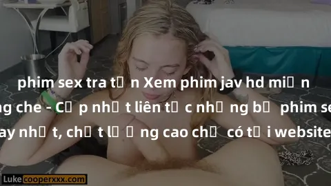phim sex tra tấn Xem phim jav hd miễn phí đỉnh cao không che - Cập nhật liên tục những bộ phim sex hay nhất, chất lượng cao chỉ có tại website chuyên nghiệp hàng đầu.