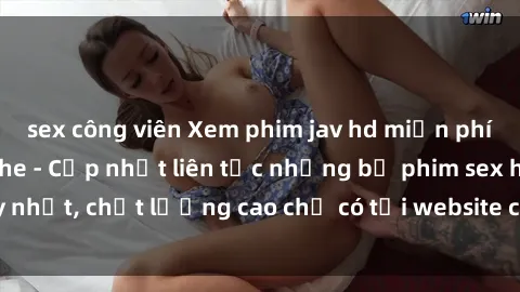 sex công viên Xem phim jav hd miễn phí đỉnh cao không che - Cập nhật liên tục những bộ phim sex hay nhất, chất lượng cao chỉ có tại website chuyên nghiệp hàng đầu.
