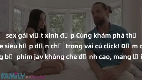 sex gái việt xinh đẹp Cùng khám phá thế giới jav không che siêu hấp dẫn chỉ trong vài cú click! Đắm chìm trong những bộ phim jav không che đỉnh cao, mang lại trải nghiệm thú vị và đầy kích thích.