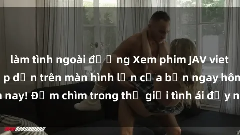 làm tình ngoài đường Xem phim JAV vietsub mới nhất và hấp dẫn trên màn hình lớn của bạn ngay hôm nay! Đắm chìm trong thế giới tình ái đầy nóng bỏng và kích thích.
