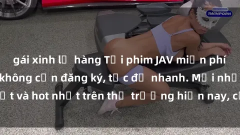 gái xinh lộ hàng Tải phim JAV miễn phí chất lượng cao, không cần đăng ký, tốc độ nhanh. Mới nhất và hot nhất trên thị trường hiện nay, cập nhật hàng ngày.