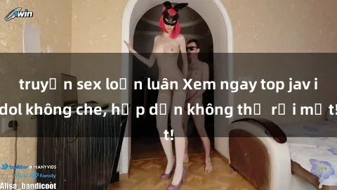 truyện sex loạn luân Xem ngay top jav idol không che, hấp dẫn không thể rời mắt!