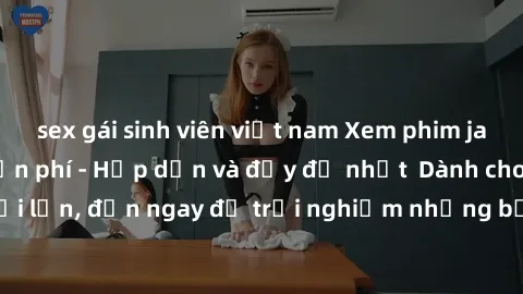 sex gái sinh viên việt nam Xem phim jav full HD online miễn phí - Hấp dẫn và đầy đủ nhất  Dành cho người lớn, đến ngay để trải nghiệm những bộ phim hấp dẫn và hấp dẫn.
