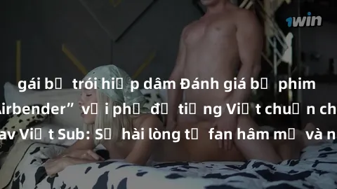 gái bị trói hiếp dâm Đánh giá bộ phim “Avatar: The Last Airbender” với phụ đề tiếng Việt chuẩn chỉnh từ nhóm Jav Việt Sub: Sự hài lòng từ fan hâm mộ và những điểm đáng chú ý trong bộ phim.