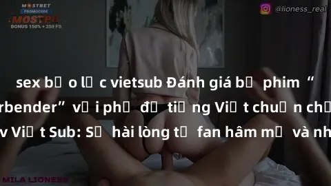sex bạo lực vietsub Đánh giá bộ phim “Avatar: The Last Airbender” với phụ đề tiếng Việt chuẩn chỉnh từ nhóm Jav Việt Sub: Sự hài lòng từ fan hâm mộ và những điểm đáng chú ý trong bộ phim.