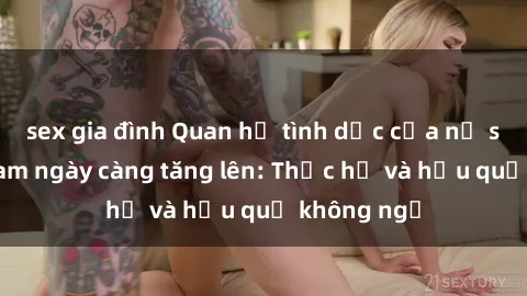 sex gia đình Quan hệ tình dục của nữ sinh Việt Nam ngày càng tăng lên: Thực hư và hậu quả không ngờ