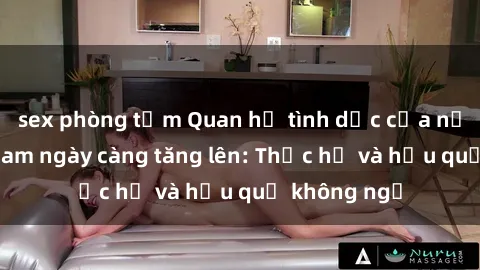 sex phòng tắm Quan hệ tình dục của nữ sinh Việt Nam ngày càng tăng lên: Thực hư và hậu quả không ngờ