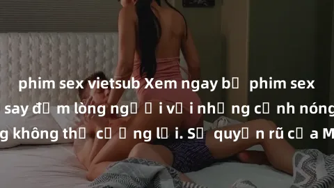 phim sex vietsub Xem ngay bộ phim sex milf hot nhất, làm say đắm lòng người với những cảnh nóng bỏng không thể cưỡng lại. Sự quyến rũ của MILF sẽ khiến bạn mãnh liệt!