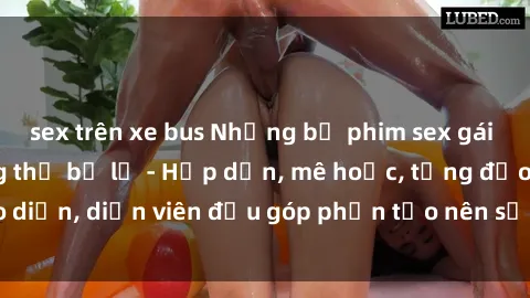 sex trên xe bus Những bộ phim sex gái già đỉnh cao không thể bỏ lỡ - Hấp dẫn, mê hoặc, từng đạo diễn, diễn viên đều góp phần tạo nên sự hấp dẫn, kích thích.