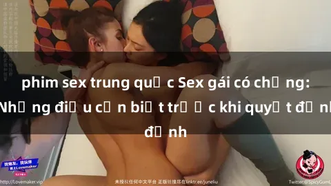 phim sex trung quốc Sex gái có chồng: Những điều cần biết trước khi quyết định