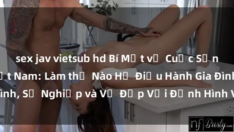sex jav vietsub hd Bí Mật về Cuộc Sống Của Các MILF Việt Nam: Làm thế Nào Họ Điều Hành Gia Đình, Sự Nghiệp và Vẻ Đẹp Với Định Hình Văn Hóa Đương Đại