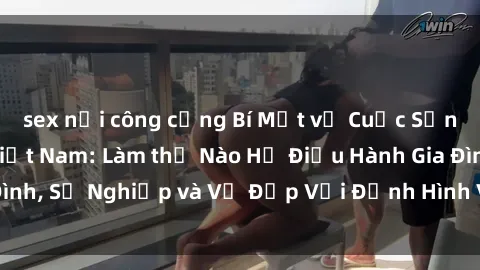 sex nơi công cộng Bí Mật về Cuộc Sống Của Các MILF Việt Nam: Làm thế Nào Họ Điều Hành Gia Đình, Sự Nghiệp và Vẻ Đẹp Với Định Hình Văn Hóa Đương Đại
