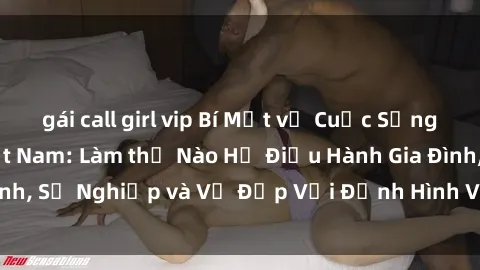 gái call girl vip Bí Mật về Cuộc Sống Của Các MILF Việt Nam: Làm thế Nào Họ Điều Hành Gia Đình, Sự Nghiệp và Vẻ Đẹp Với Định Hình Văn Hóa Đương Đại