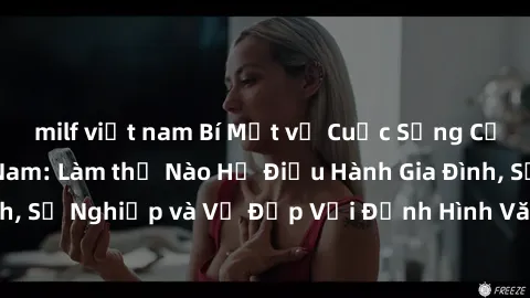 milf việt nam Bí Mật về Cuộc Sống Của Các MILF Việt Nam: Làm thế Nào Họ Điều Hành Gia Đình, Sự Nghiệp và Vẻ Đẹp Với Định Hình Văn Hóa Đương Đại