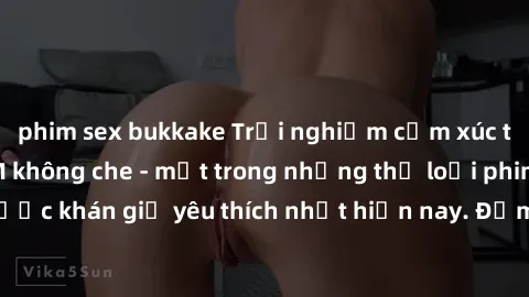 phim sex bukkake Trải nghiệm cảm xúc thăng hoa với jav SM không che - một trong những thể loại phim người lớn được khán giả yêu thích nhất hiện nay. Đảm bảo đem lại sự hấp dẫn, kích thích tối đa cho n