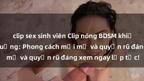 clip sex sinh viên Clip nóng BDSM khiến người xem phát cuồng: Phong cách mới mẻ và quyến rũ đáng xem ngay lập tức!