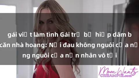 gái việt làm tình Gái trẻ bị hiếp dâm bạo lực trong căn nhà hoang: Nỗi đau không nguôi của nạn nhân vô tội