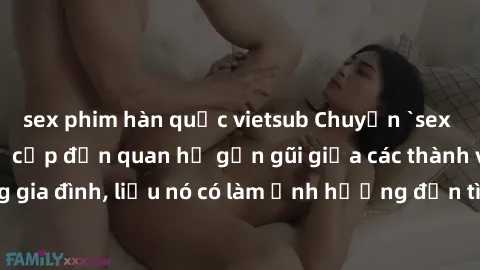 sex phim hàn quốc vietsub Chuyện `sex anh em ruột` - Đề cập đến quan hệ gần gũi giữa các thành viên trong gia đình, liệu nó có làm ảnh hưởng đến tình cảm gia đình hay không?