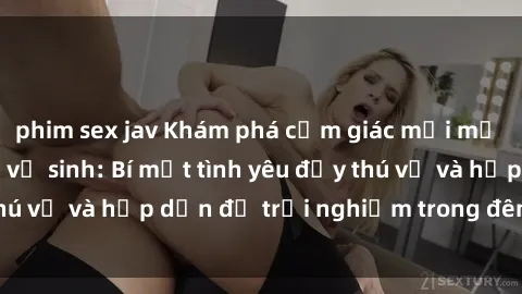 phim sex jav Khám phá cảm giác mới mẻ với sex trong nhà vệ sinh: Bí mật tình yêu đầy thú vị và hấp dẫn để trải nghiệm trong đêm hôm nay!