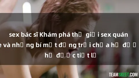 sex bác sĩ Khám phá thế giới sex quán karaoke và những bí mật động trời chưa hề được tiết lộ