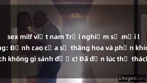 sex milf việt nam Trải nghiệm sự mới lạ với sex gangbang: Đỉnh cao của sự thăng hoa và phấn khích không gì sánh được! Đã đến lúc thử thách giới hạn của bạn!