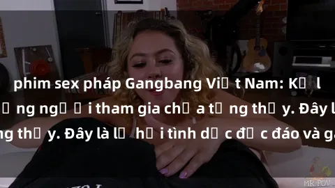 phim sex pháp Gangbang Việt Nam: Kỷ lục mới với số lượng người tham gia chưa từng thấy. Đây là lễ hội tình dục độc đáo và gây sốc.
